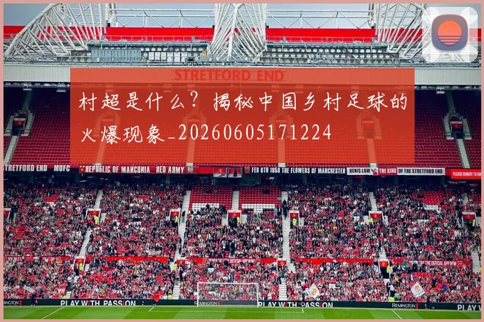 村超是什么?揭秘中国乡村足球的火爆现象_20260605171224