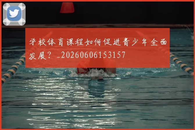 学校体育课程如何促进青少年全面发展?_20260606153157